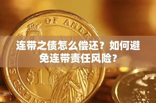 北京连带之债怎么偿还？如何避免连带责任风险？