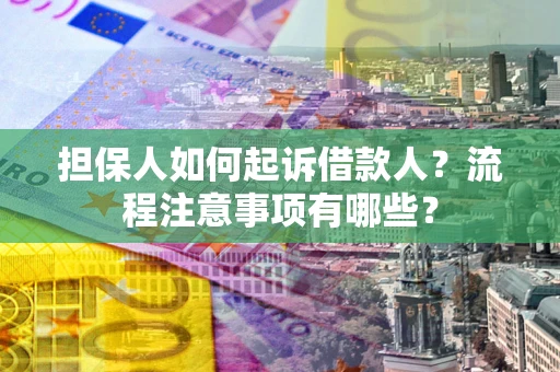 北京担保人如何起诉借款人？流程注意事项有哪些？
