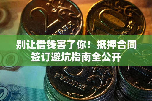 北京别让借钱害了你！抵押合同签订避坑指南全公开