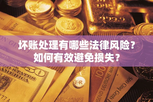 北京坏账处理有哪些法律风险？如何有效避免损失？