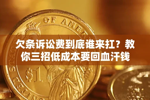 北京欠条诉讼费到底谁来扛？教你三招低成本要回血汗钱