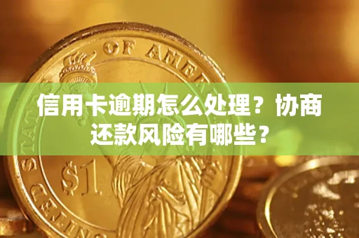 北京信用卡逾期怎么处理？协商还款风险有哪些？